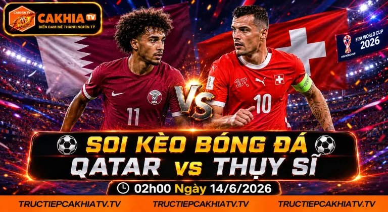 Soi Kèo Bóng Đá Qatar vs Thụy Sĩ, 02h00 Ngày 14/6/2026